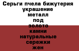 Серьги пчела бижутерия украшение металл под золото камни натуральные сережки жен › Цена ­ 1 500 - Московская обл. Одежда, обувь и аксессуары » Аксессуары   